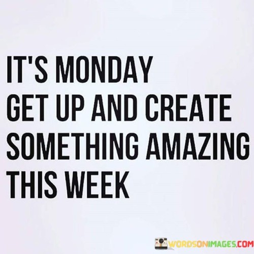 Its-Monday-Get-Up-And-Create-Something-Quotes.jpeg