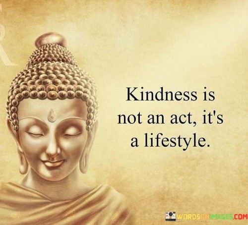 Kindness Is Not An Act It's A Lifestyle Quotes