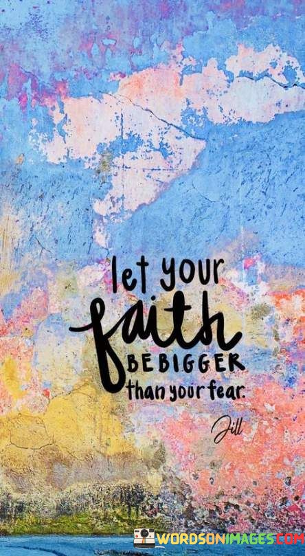 Let-Your-Faith-Be-Bigger-Than-Your-Fear-Quotes.jpeg