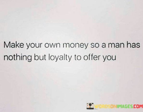 Make Your Own Money So A Man Has Nothing Quotes