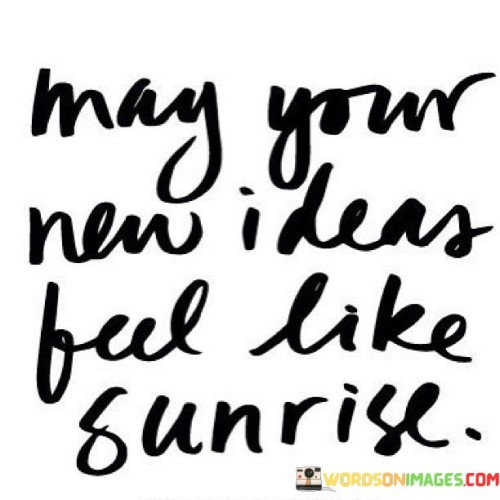 May Your New Ideas Feel Like Sunrise Quotes