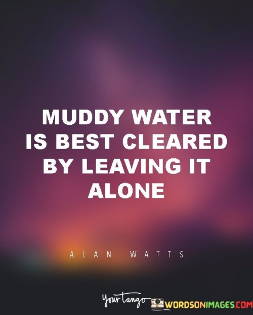 Muddy-Water-Is-Best-Cleared-By-Leaving-It-Alone-Quotes.jpeg