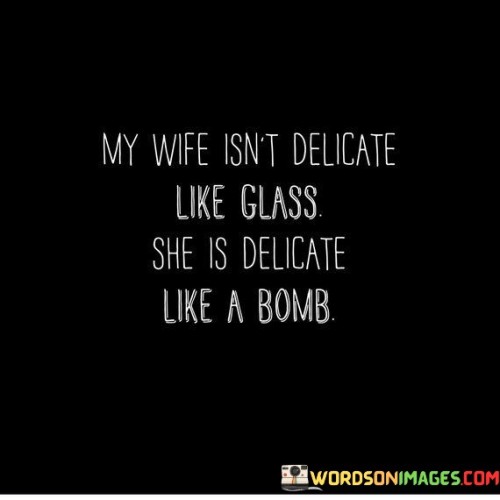 My Wife Isn't Delicate Like Glass She Is Delicate Like A Bomb Quotes