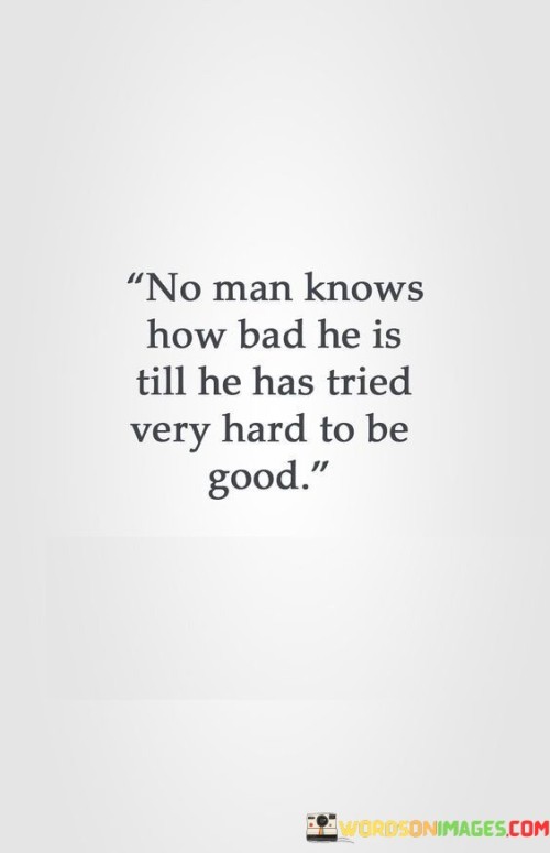 No Man Knows How Bad He Is Till Quotes