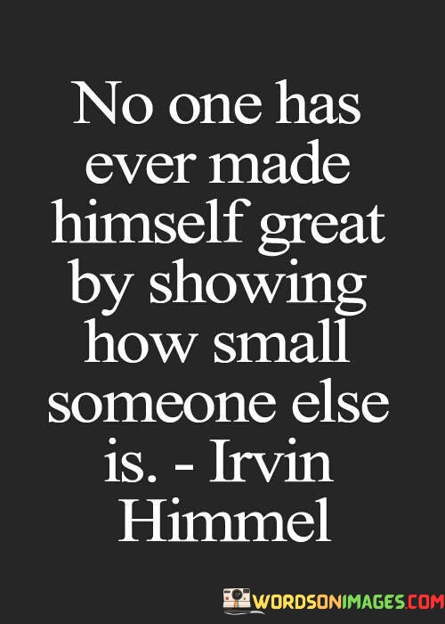 No-One-Has-Ever-Made-Himself-Great-By-Showing-How-Small-Quotes.jpeg