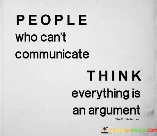 People-Who-Cant-Communicate-Think-Everything-Is-An-Argument-Quotes.jpeg