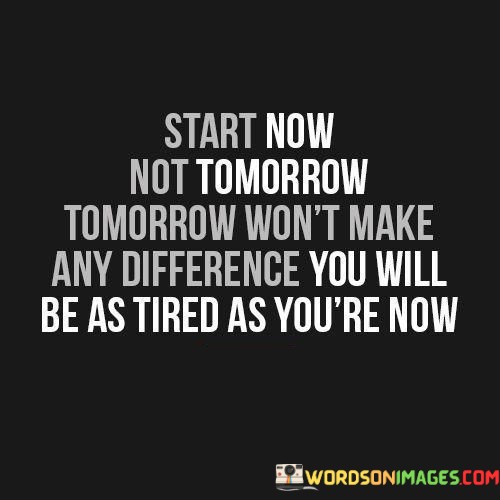 Start-Now-Not-Tomorrow-Tomorrow-Wont-Make-Quotes.jpeg