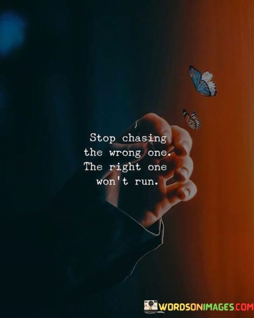 Stop-Chasing-The-Wrong-One-The-Right-One-Wont-Run-Quotes.jpeg