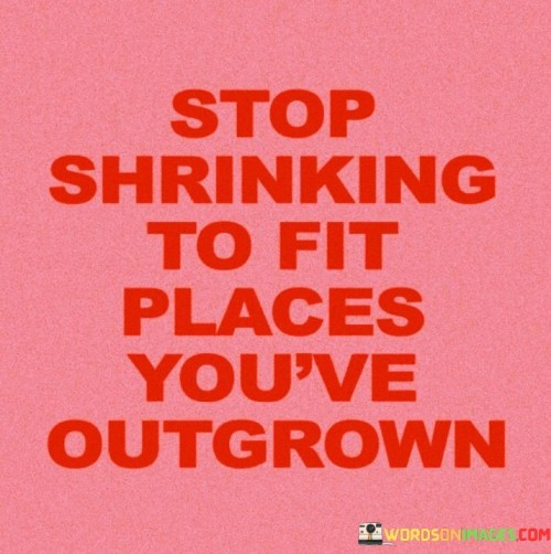 Stop-Shrinking-To-Fit-Places-Youve-Outgrown-Quotes.jpeg