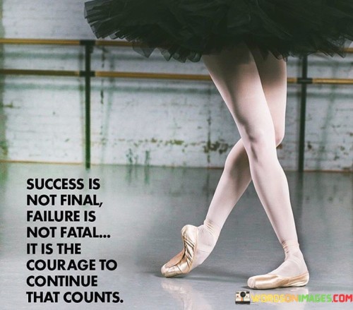 The first part, "Success Is Not Final," reminds us that achieving success doesn't mean the journey is over. Success is a milestone along the way, but it should not lead to complacency. There are always new challenges and goals to pursue.

The second part, "Failure Is Not Fatal," underscores that setbacks and failures are part of life. They may be discouraging, but they should not be seen as permanent or insurmountable. Failure is a temporary setback, not a definitive endpoint.

The final part, "it is the courage to continue that counts," emphasizes that what truly matters is the ability to gather the strength and determination to keep moving forward despite both success and failure. It's about resilience, the willingness to learn from mistakes, and the courage to persist in the face of adversity.