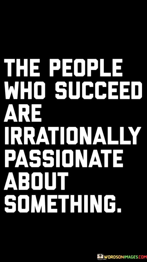 The-People-Who-Succeed-Are-Irrationally-Passionate-Quotes.jpeg