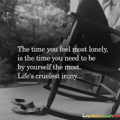 Absolutely! This statement reflects the paradoxical nature of feeling lonely and needing solitude. In the first paragraph, it means that during moments of intense loneliness, it is often the time when you should prioritize being alone to find solace.

The second paragraph suggests that life's irony lies in the fact that when you feel isolated, it may be the very moment you need personal space and self-reflection.

The final paragraph underscores the idea that seeking solitude during periods of loneliness can be a way to reconnect with yourself and find inner strength. This quote acknowledges the complexity of human emotions and the importance of understanding one's own needs. It highlights the idea that being alone doesn't necessarily equate to loneliness and can sometimes be a source of comfort and healing.