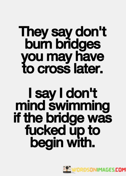 They-Say-Dont-Burn-Bridges-You-May-Have-Quotes.jpeg