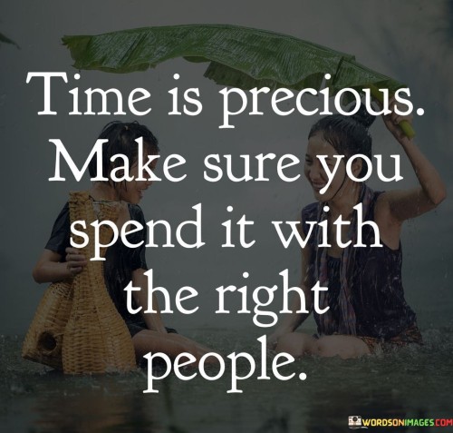 Time-Is-Precious-Make-Sure-You-Spend-It-With-The-Right-People-Quotes.jpeg