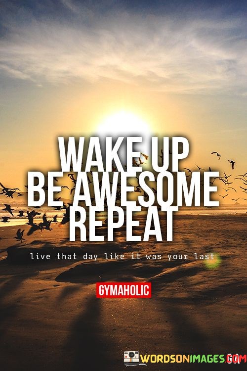 Wake-Up-Be-Awesome-Repeat-Live-That-Day-Quotes.jpeg