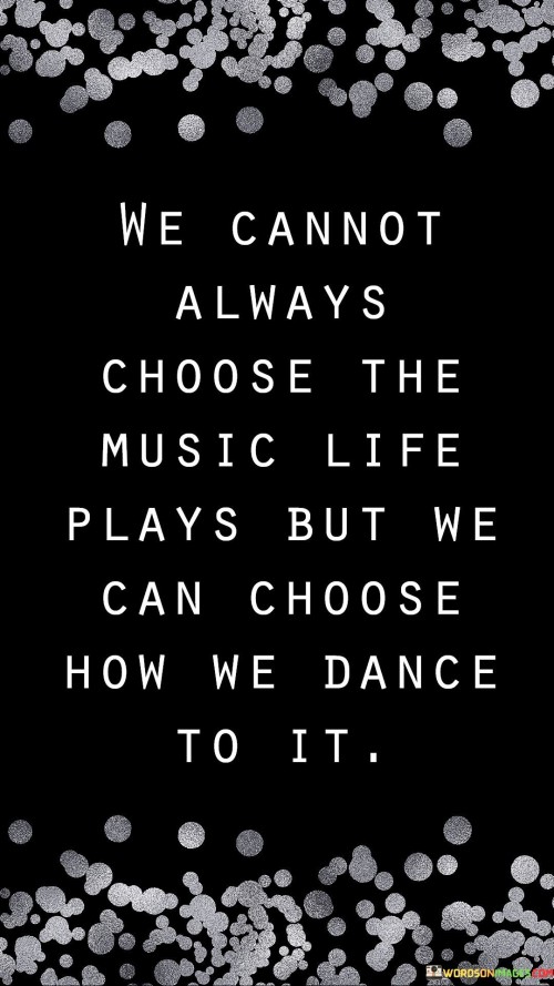 We-Cannot-Always-Choose-The-Music-Life-Plays-But-We-Quotes.jpeg
