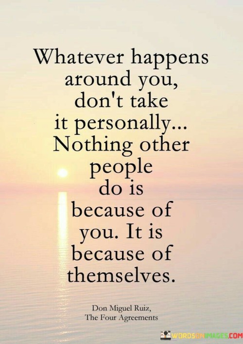 Whatever-Happens-Around-You-Dont-Take-It-Personally-Nothing-Others-People-Do-Quotes.jpeg