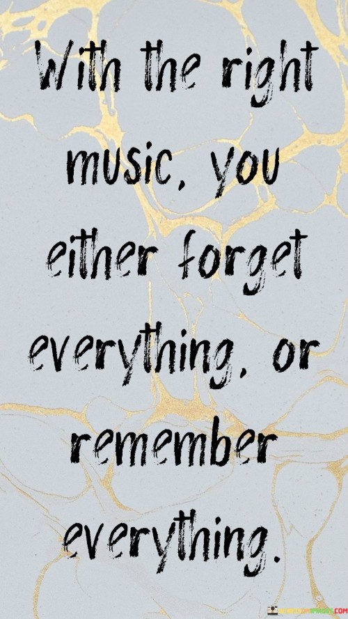 With The Right Music You Either Forget Quotes