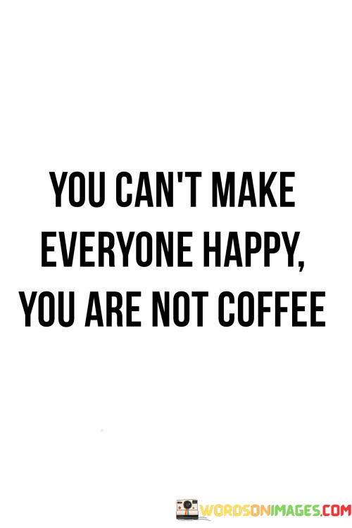 You-Cant-Make-Everyone-Happy-You-Are-Not-Coffee-Quotes.jpeg