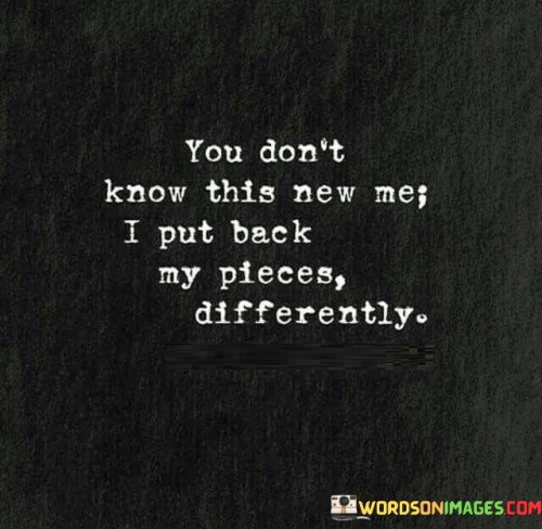 You-Dont-Know-This-New-Me-I-Put-Back-Quotes.jpeg