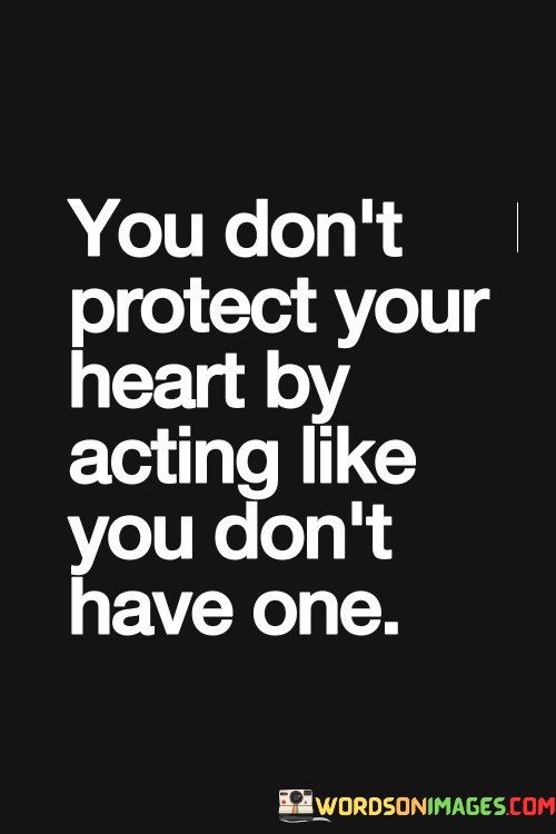 You-Dont-Protect-Your-Heart-By-Acting-Quotes.jpeg