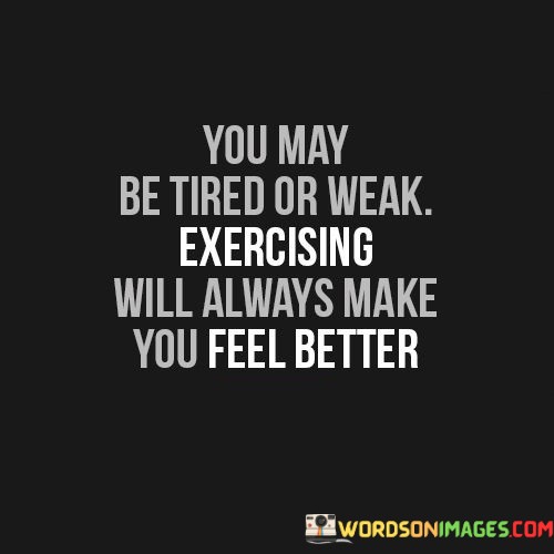 You-May-Be-Tired-Or-Weak-Exercising-Quotes.jpeg