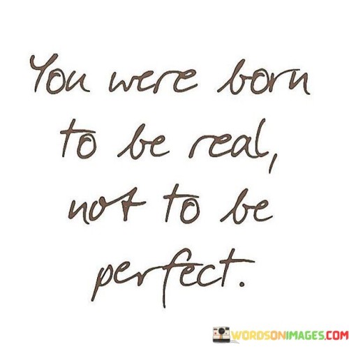 You Were Born To Be Real Not To Be Perfect Quotes