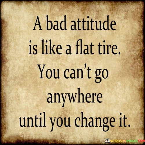 The quote likens a negative attitude to a hindrance on progress. In the first paragraph, it introduces the analogy: "a bad attitude is like a flat tire." This implies that just as a flat tire immobilizes a vehicle, a negative outlook hinders personal growth.

The second paragraph highlights the lesson: "you can't go anywhere until you change it." This phrase suggests that changing a negative attitude is a prerequisite for moving forward in life.

The third paragraph captures the essence: attitude's impact on progress. The quote underscores that adopting a positive mindset is crucial for achieving success. By recognizing the importance of attitude, individuals are reminded to proactively shift their perspectives to facilitate personal development and achieve their goals.