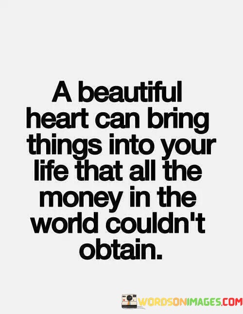 A-Beautiful-Heart-Can-Bring-Things-Into-Your-Life-That-All-The-Money-In-The-World-Couldnt-Obtain-Quotes.jpeg