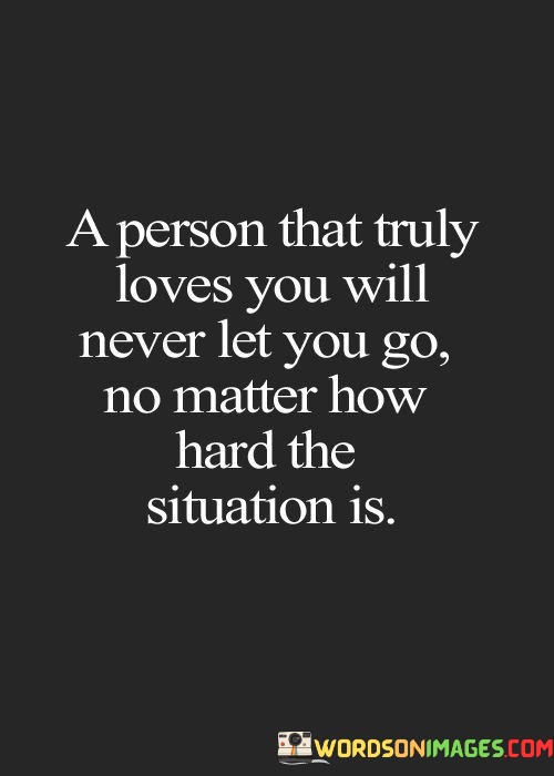 A-Person-That-Truly-Loves-You-Will-Never-Let-You-Go-No-Matter-How-Hard-The-Situation-Is-Quotes81514ce7df6e4d58.jpeg