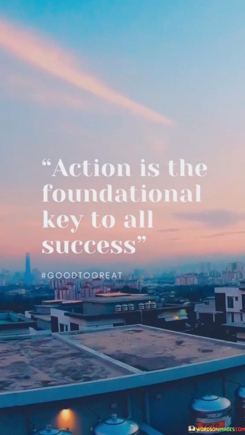 "Action" implies that success doesn't come from mere intentions or wishes but requires active and purposeful steps toward one's goals. It emphasizes the importance of doing rather than merely planning or thinking about what one wants to achieve.

The phrase "Foundational Key To All Success" signifies that action is the core element upon which any form of success is built. It's the essential starting point that sets the entire process in motion.

In summary, this statement highlights the pivotal role of taking action as the basis for achieving success in any endeavor. It stresses that progress and accomplishment are rooted in the willingness to initiate and pursue meaningful actions toward one's goals.