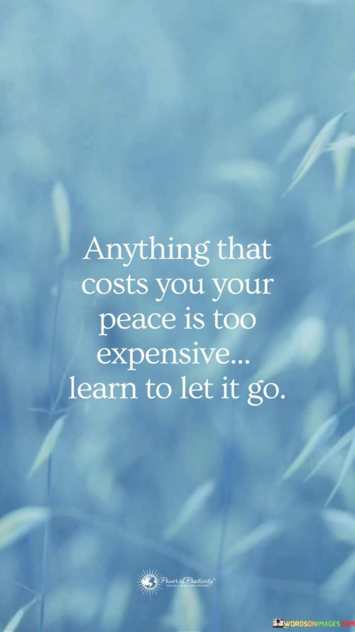 The quote emphasizes prioritizing inner peace over external influences. In the first paragraph, it introduces the concept of evaluating costs: "anything that costs you your peace." This highlights the idea that any situation, relationship, or circumstance that disturbs one's tranquility isn't worth enduring.

The second paragraph underscores the necessity of action: "is too expensive." This phrase implies that sacrificing one's peace of mind comes at too high a price, potentially affecting mental well-being and overall happiness.

The third paragraph encapsulates the essence: embracing release. The quote encourages letting go of situations that disrupt inner harmony, fostering a proactive approach to maintaining peace. It reinforces the value of prioritizing mental and emotional well-being, allowing individuals to create a more serene and fulfilling life.