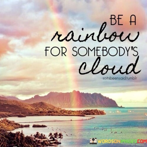 Be-A-Rainbow-For-Somebodys-Cloud-Quotes.jpeg