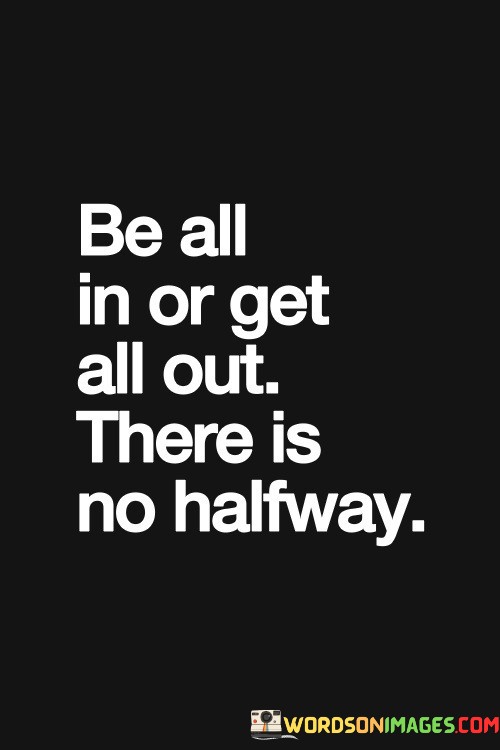 Be-All-In-Or-Get-All-Out-There-Is-No-Halfway-Quotes.jpeg