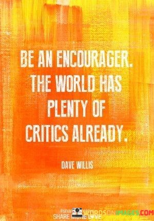 Be-An-Encourager-The-World-Has-Plenty-Of-Critics-Already-Quotes7b6bd8fc039e2a3b.jpeg