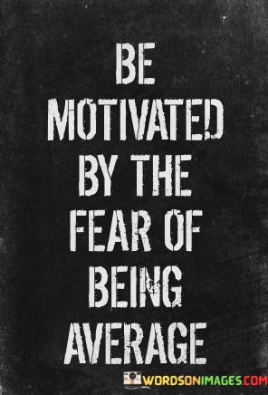 Be-Motivated-By-The-Fear-Of-Being-Average-Quotes.jpeg