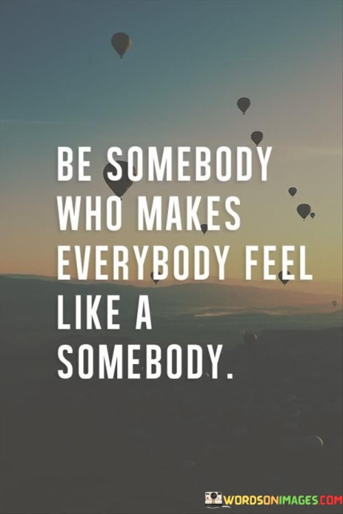 Be-Somebody-Who-Makes-Everybody-Feel-Like-A-Somebody-Quotes.jpeg