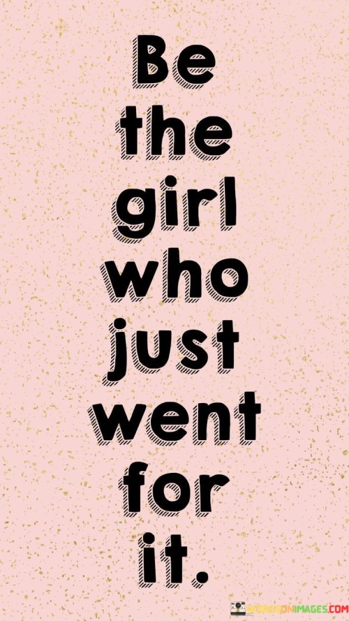 "Who just went for it" suggests taking bold actions without hesitation or doubt. It conveys a spirit of initiative and a willingness to chase dreams and goals.

In essence, the quote champions a can-do attitude, urging individuals to seize opportunities without fear of failure or judgment. It embodies the idea that taking risks and pursuing aspirations with determination can lead to personal growth, accomplishment, and a life lived with passion and purpose.