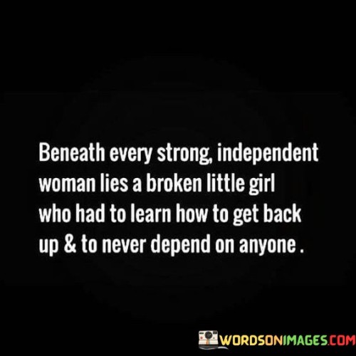 The quote "Beneath every strong, independent woman lies a broken" reveals the hidden vulnerabilities that often shape resilient individuals. The phrase "strong, independent woman" describes someone who exudes confidence and self-sufficiency, while "lies a broken" implies a past marked by challenges and hardships.

This juxtaposition suggests that strength and independence can emerge from overcoming adversity. The quote acknowledges that beneath the outward persona of empowerment, there may be scars from past struggles. These experiences contribute to personal growth and the development of inner fortitude