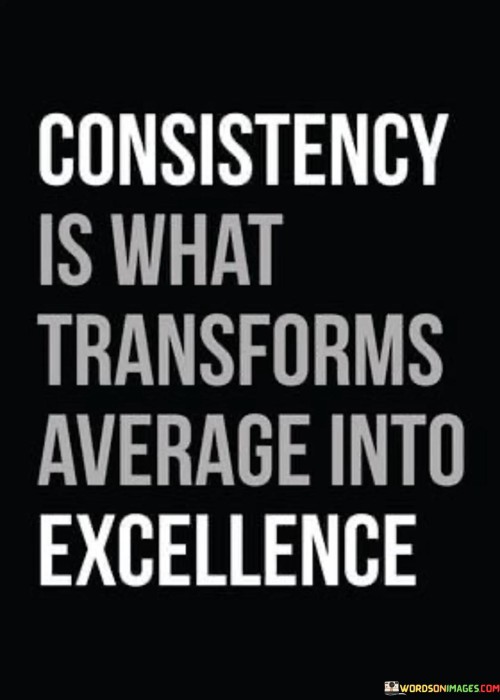 This quote underscores the power of consistency. In the first paragraph, it suggests that maintaining a steady level of effort and performance can elevate one from mediocrity to greatness.

The second paragraph underscores the incremental impact of consistency. Over time, repeated excellence leads to significant improvement and distinction.

In the third paragraph, the quote inspires dedication. By committing to consistent effort, individuals can achieve remarkable results and set themselves apart in their pursuits. This quote emphasizes the transformative effect of consistency in turning average efforts into exceptional achievements, highlighting its role in driving progress and achieving excellence.