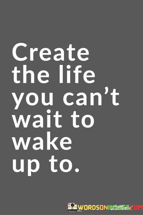 Create-The-Life-You-Cant-Wait-To-Wake-Up-To-Quotes.jpeg