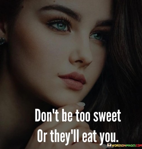 Dont-Be-Too-Sweet-Or-Theyll-Eat-You-Quotes.jpeg