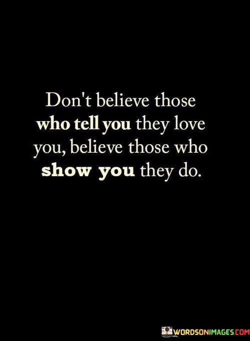 This quote emphasizes the significance of actions over words. In the first paragraph, it suggests that verbal declarations of love might not always align with true feelings.

The second paragraph underscores the importance of authenticity. People who demonstrate their love through consistent actions prove their sincerity and commitment.

In the third paragraph, the quote inspires discernment. By valuing actions over mere expressions, individuals can foster healthier relationships built on trust and genuine affection. This quote urges individuals to prioritize actions that demonstrate love, emphasizing the importance of authenticity and trust in relationships.