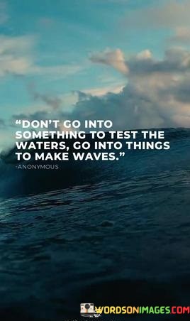 Dont-Go-Into-Something-To-Test-The-Waters-Quotes.jpeg