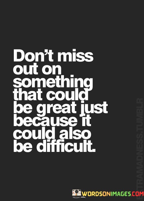 Dont-Miss-Out-On-Something-That-Could-Be-Great-Just-Because-It-Could-Also-Be-Difficult-Quotes.jpeg