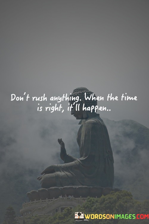 Dont-Rush-Anything-When-The-Time-Is-Right-Itll-Happen-Quotes.jpeg