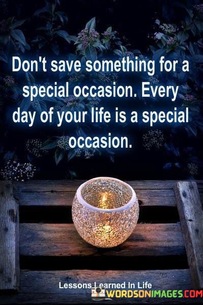 Dont-Save-Something-For-A-Special-Occasion-Every-Day-Of-Your-Life-Quotes.jpeg