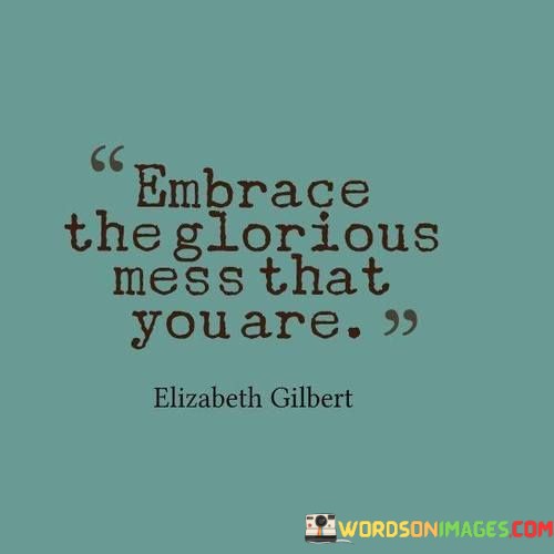 Embrace-The-Glorious-Mess-That-You-Are-Quotes.jpeg