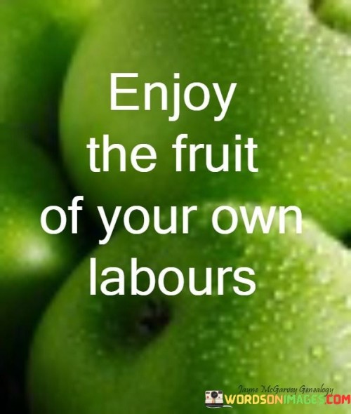 Enjoy-The-Fruit-Of-Your-Own-Labours-Quotes.jpeg