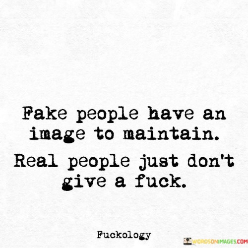 Fake People Have An Image To Maintain Real People Just Don't Quotes